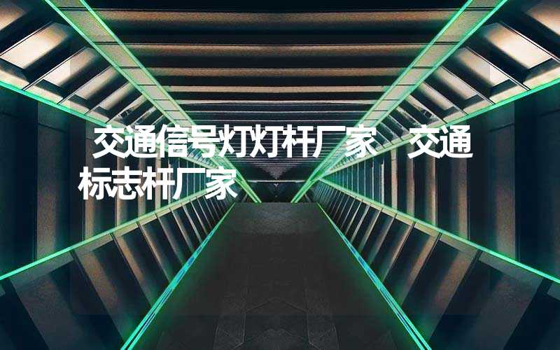 交通信号灯灯杆厂家 交通标志杆厂家